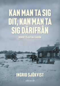 "Kan man ta sig dit, kan man ta sig därifrån. Mordet på Gotska Sandön" av Ingrid Sjökvist (Eddy.se, 2021). 